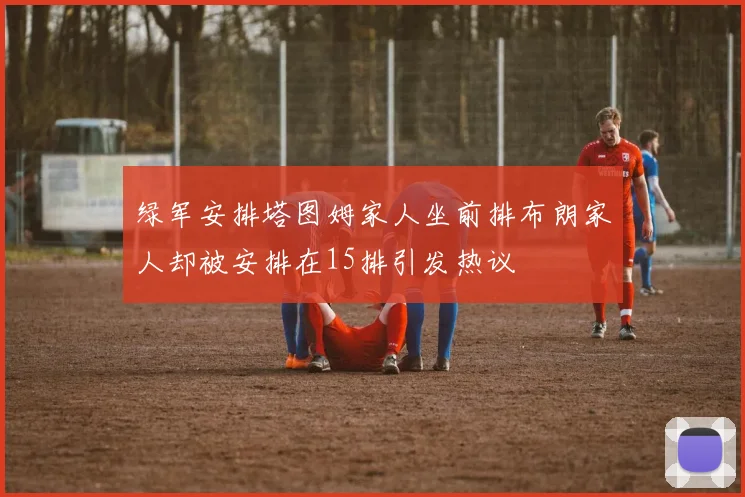 绿军安排塔图姆家人坐前排布朗家人却被安排在15排引发热议