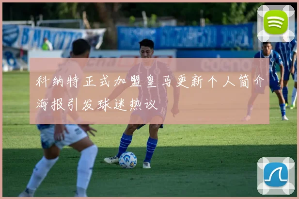 科纳特正式加盟皇马更新个人简介海报引发球迷热议