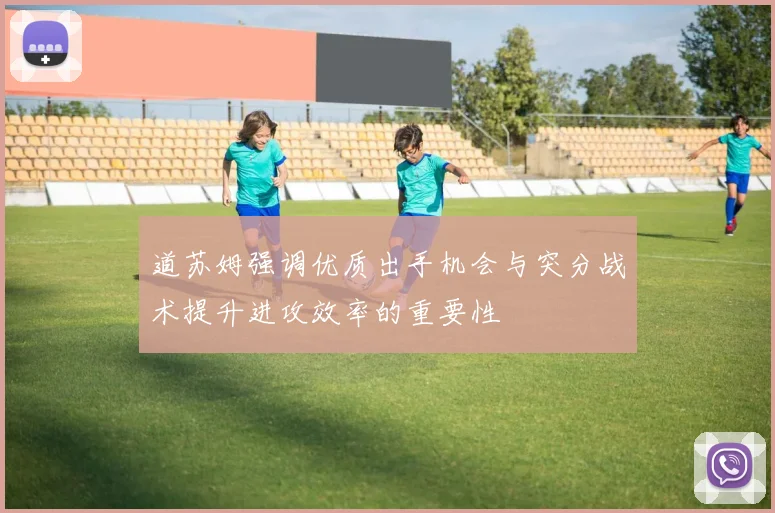 道苏姆强调优质出手机会与突分战术提升进攻效率的重要性