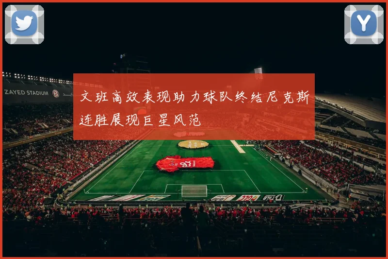 文班高效表现助力球队终结尼克斯连胜展现巨星风范