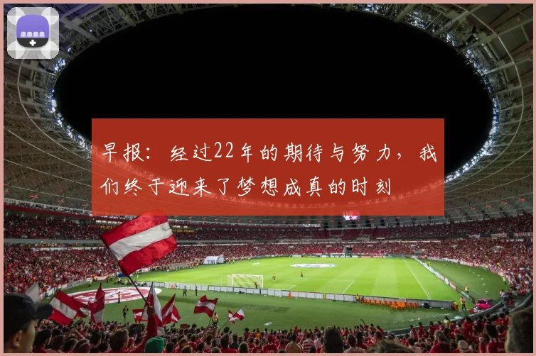 早报：经过22年的期待与努力，我们终于迎来了梦想成真的时刻