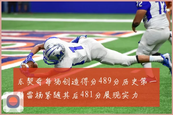 东契奇每场创造得分489分历史第一特雷杨紧随其后481分展现实力