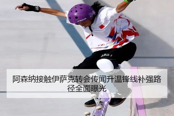 阿森纳接触伊萨克转会传闻升温锋线补强路径全面曝光
